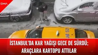 İstanbul’da kar yağışı gece de sürdü; araçlara kartopu attılar