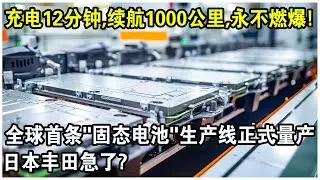 充電12分鐘，續航1000公里，還永不燃爆！全球第一條&ldquo;固態電池&rdquo;生產線正式量產！日本豐田急了？
