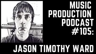 Jason Timothy Ward - The Mental Game of Music Production: Music Production Podcast 105