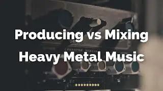 Producing vs Mixing Heavy Metal Music