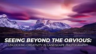 Seeing Beyond the Obvious: Unlocking Creativity in Landscape Photography