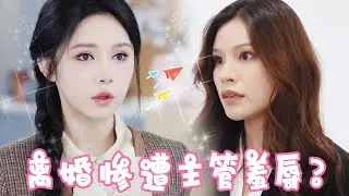 绿茶主管以为十七和总裁离婚，竟在公司处处刁难，没想到总裁一句话让她彻底破防！