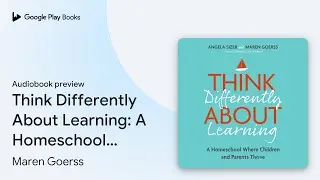Think Differently About Learning: A Homeschool&hellip; by Maren Goerss &middot; Audiobook preview
