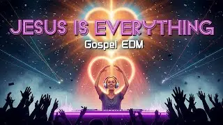 Jesus Is Everything (Gospel EDM Worship Anthem) | Christian EDM Music