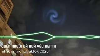 Quên người đã quá yêu remix nhạc remix hot tiktok 2025