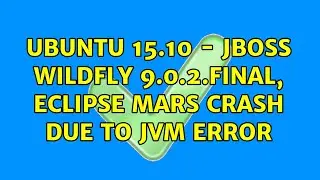 Ubuntu: Ubuntu 15.10 - jboss wildfly 9.0.2.Final, Eclipse Mars crash due to JVM error