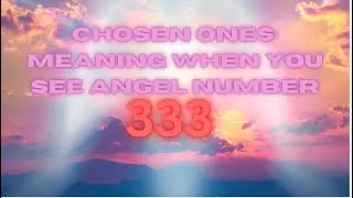 Chosen Ones Meaning When You See Angel Number 333