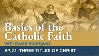 Episode 21: Three Titles of Christ | Basics of the Catholic Faith