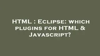 HTML : Eclipse: which plugins for HTML & Javascript?