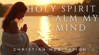 Calm Your Mind & Quiet Your Spirit With The Lord Christian Meditation