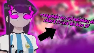 reagindo as safadinhas do Shark Trixie do Ben 10