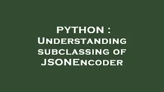 PYTHON : Understanding subclassing of JSONEncoder