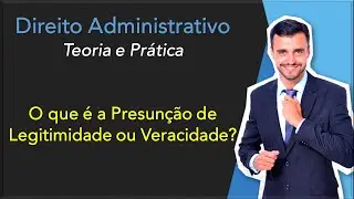 Direito Administrativo | Teoria e Pr&aacute;tica | O que &eacute; presun&ccedil;&atilde;o de legitimidade e veracidade?