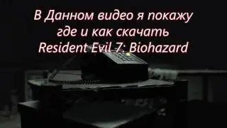 ГДЕ  И КАК СКАЧАТЬ: RESIDENT EVIL 7: BIOHAZARD. Обитель зла 7: Биологическая опасность (2017)