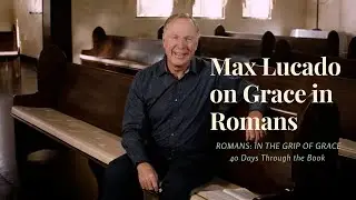 Max Lucado on Grace in the Book of Romans | 40 Days Through the Book of Romans Video Bible Study