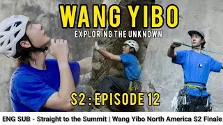 ENG SUB &bull; Episode 12 | Wang Yibo: Exploring the Unknown S2 Finale | Straight to the Summit, Yosemite