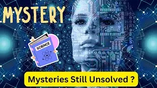 Science Mysteries Still Unsolved ?