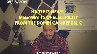 Haiti Biz News Show 5/13/2019 : Megawatts of Electricity From the Dominican Republic