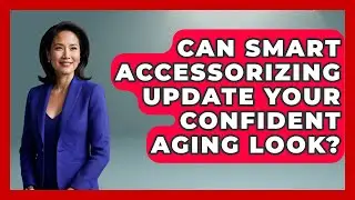 Can Smart Accessorizing Update Your Confident Aging Look? - Age With Style Coach