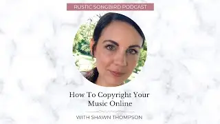 How To Copyright Your Music Online with Shawn Thompson | Rustic Songbird Podcast for Musicians