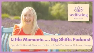 Ground, Clear and Protect - A Daily Practice for Calm and Energy | Little Moments, Big Shifts Ep.15