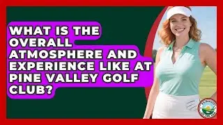 What Is The Overall Atmosphere And Experience Like At Pine Valley Golf Club? - Fairways of the USA