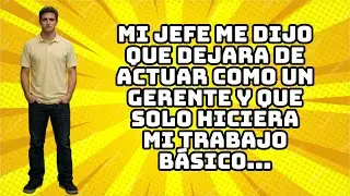 MI JEFE ME DIJO QUE DEJARA DE ACTUAR COMO UN GERENTE Y QUE SOLO HICIERA MI TRABAJO B&Aacute;SICO...