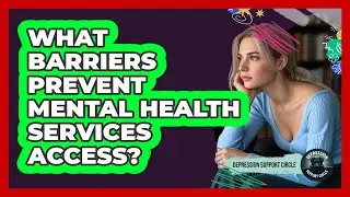 What Barriers Prevent Mental Health Services Access? - Depression Support Circle