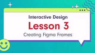 Interactive Design - Lesson 3: Creating Figma Frames