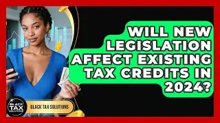Will New Legislation Affect Existing Tax Credits in 2024? | Black Tax Solutions News