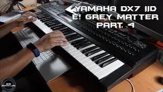 Yamaha DX7 IID E! Grey Matter Part. 4 | No Talking |