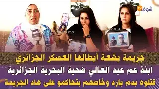 ابنة عم عبد العالي ضحية البحرية الجزائرية فتصريح مزلزل:قتلوه بدم بارد وخاصهم يتحاكمو على هاد الجريمة