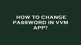 How to change password in vvm app?