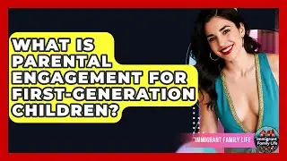 What Is Parental Engagement For First-generation Children? - Immigrant Family Life