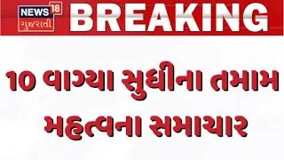 Gujarat Breaking News | 10 વાગ્યા સુધીના તમામ મહત્વના સમાચાર | Breaking News | News of The Day
