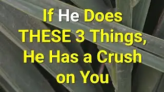 If He Does THESE 3 Things, He Has a Crush on You