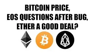 BITCOIN PRICE, EOS QUESTIONS AFTER BUG, & ETHER A GOOD DEAL?