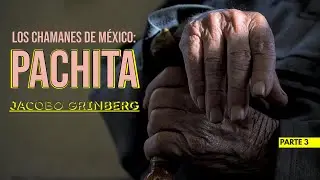 Parte 3: PACHITA | Jacobo Grinberg | Los Chamanes de México