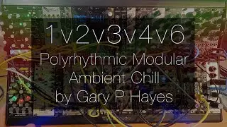 1v2v3v4v6 Polyrhythmic Modular Ambient Chill by Gary P Hayes #eurorack #modular #polyrhythm