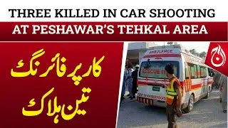 Three Killed in Car Shooting at Peshawar&rsquo;s Tehkal Area - Breaking - Aaj News