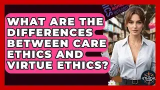 What Are The Differences Between Care Ethics And Virtue Ethics? - The Ethical Compass