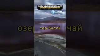 САМОЕ ОПАСНОЕ МЕСТО В МИРЕ КРОВАВОЕ ОЗЕРО КАРАЧАЙ