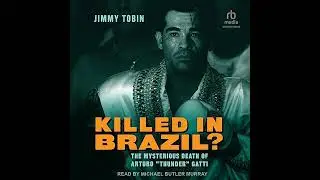 Killed in Brazil?: The Mysterious Death of Arturo &ldquo;Thunder&rdquo; Gatti by Jimmy Tobin | Full Audiobook
