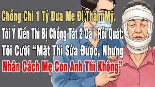 Chồng Chi 1 Tỷ Đưa Mẹ Đi Thẩm Mỹ. Tôi Ý Kiến Thì Chồng Tát 2 Cái Quát: 