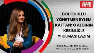 Bol &ouml;d&uuml;ll&uuml; y&ouml;netmen Eylem Kaftan: O algının kesinlikle yıkılması lazım