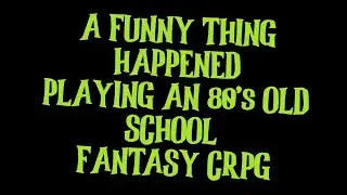 A Funny Thing Happened Playing an 80's Old School CRPG