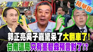 郭正亮吳子嘉驚呆了大翻車了!台南這局只有董智森預言對了!?【#大新聞大爆卦】精華版4 @大新聞大爆卦HotNewsTalk