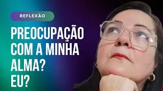PREOCUPAÇÃO COM A MINHA ALMA? EU?