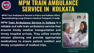 MPM Train Ambulance Services in Patna and Kolkata provides Bridging Critical Care and Mobility