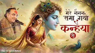 मेरे नैनन समा गयो कन्हैया री | Mere Nainan Sama Gayo Kanhiya Ri | Bhajan | Shri Naresh Bhaiya ji